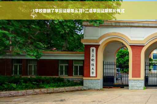 ?学校撤销了学历证明怎么开?二造学历证明照片格式
?