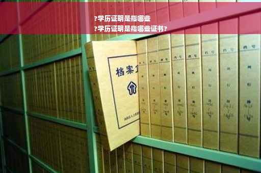 ?学历证明是指哪些
?学历证明是指哪些证书?