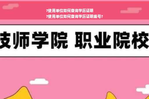 ?使用单位如何查询学历证明
?使用单位如何查询学历证明编号?