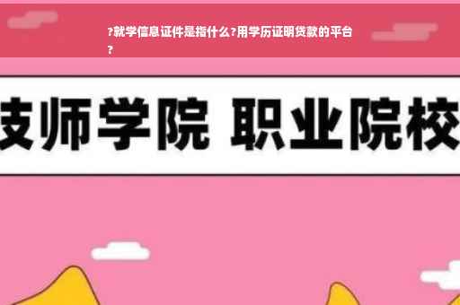?就学信息证件是指什么?用学历证明贷款的平台
?