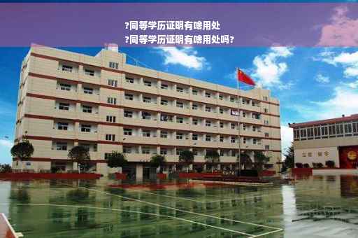 ?同等学历证明有啥用处
?同等学历证明有啥用处吗?