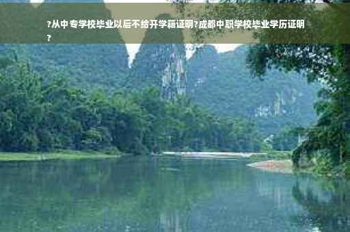 ?从中专学校毕业以后不给开学籍证明?成都中职学校毕业学历证明
?