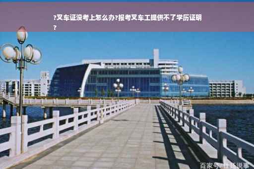 ?叉车证没考上怎么办?报考叉车工提供不了学历证明
?