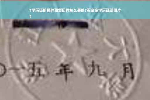 ?学历证明原件和复印件怎么弄的?石家庄学历证明图片
?