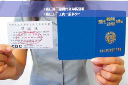 ?商丘进厂需要什么学历证明
?商丘工厂工资一般多少?