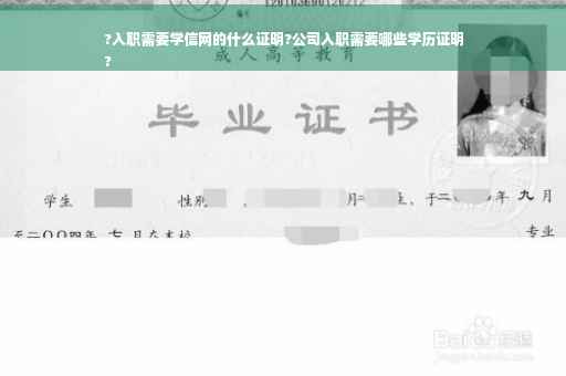 ?入职需要学信网的什么证明?公司入职需要哪些学历证明
?