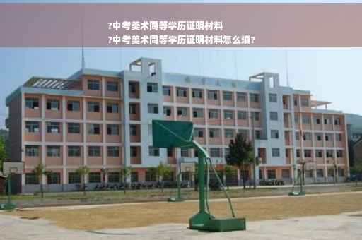 ?中考美术同等学历证明材料
?中考美术同等学历证明材料怎么填?