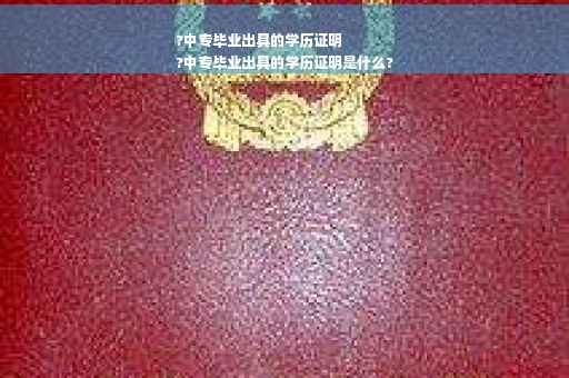 ?中专毕业出具的学历证明
?中专毕业出具的学历证明是什么?