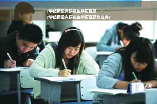 ?学信网没有研究生学历证明
?学信网没有研究生学历证明怎么办?