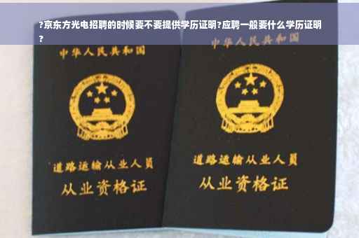 ?京东方光电招聘的时候要不要提供学历证明?应聘一般要什么学历证明
?