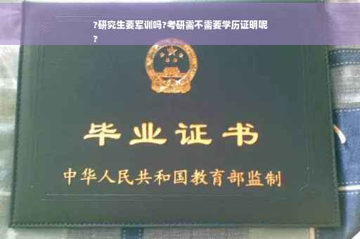 ?研究生要军训吗?考研需不需要学历证明呢
?