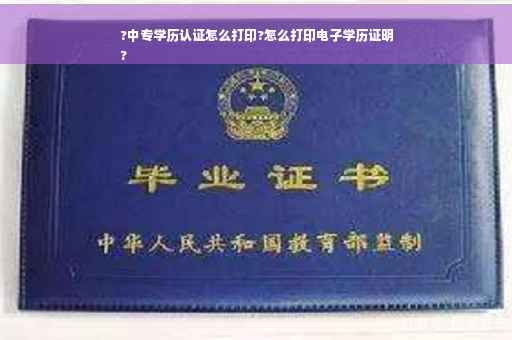 ?中专学历认证怎么打印?怎么打印电子学历证明
?