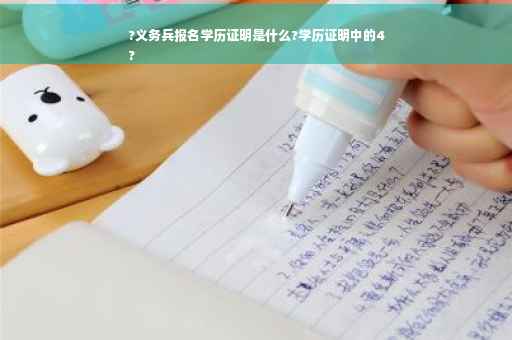 ?义务兵报名学历证明是什么?学历证明中的4
?