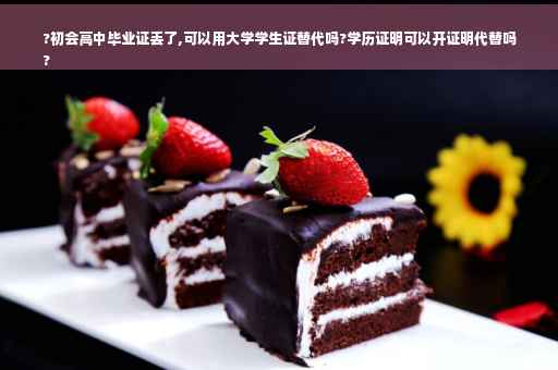 ?初会高中毕业证丢了,可以用大学学生证替代吗?学历证明可以开证明代替吗
?