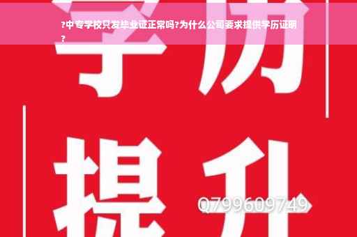 ?中专学校只发毕业证正常吗?为什么公司要求提供学历证明
?