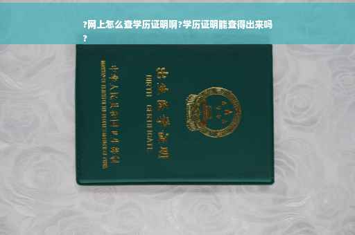 ?网上怎么查学历证明啊?学历证明能查得出来吗
?