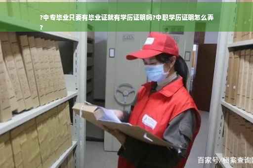 ?中专毕业只要有毕业证就有学历证明吗?中职学历证明怎么弄
?
