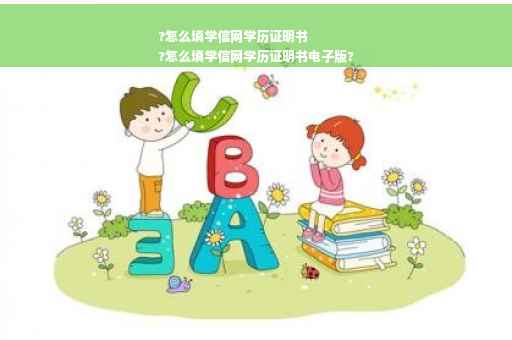 ?怎么填学信网学历证明书
?怎么填学信网学历证明书电子版?
