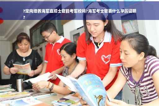 ?定向培养海军直招士官能考军校吗?海军考士官要什么学历证明
?