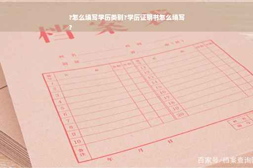 ?怎么填写学历类别?学历证明书怎么填写
?
