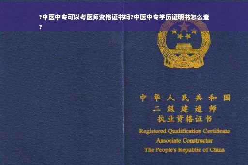 ?中医中专可以考医师资格证书吗?中医中专学历证明书怎么查
?