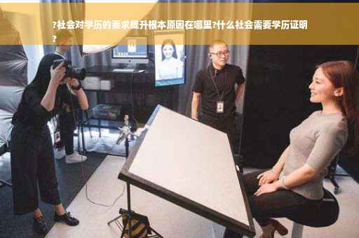 ?社会对学历的要求提升根本原因在哪里?什么社会需要学历证明
?