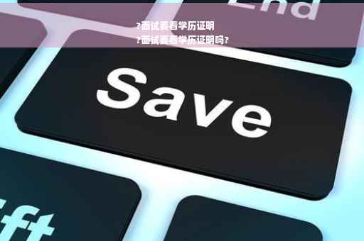 ?面试要看学历证明
?面试要看学历证明吗?