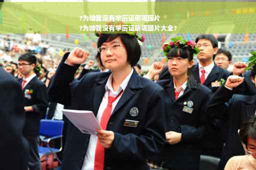 ?为啥我没有学历证明呢图片
?为啥我没有学历证明呢图片大全?