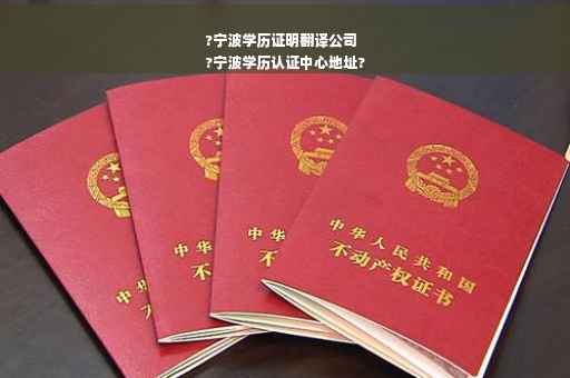 ?宁波学历证明翻译公司
?宁波学历认证中心地址?