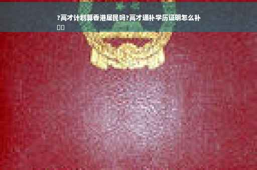 ?高才计划算香港居民吗?高才通补学历证明怎么补
⚡️