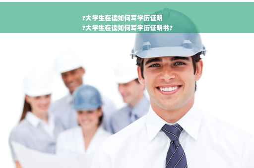 ?大学生在读如何写学历证明
?大学生在读如何写学历证明书?