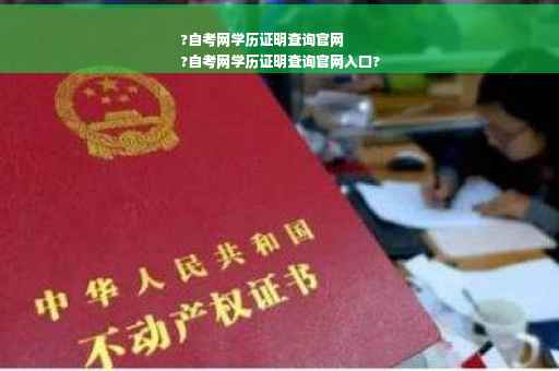 ?自考网学历证明查询官网
?自考网学历证明查询官网入口?