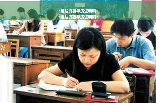 ?启航贷要学历证明吗
?启航贷要学历证明吗?