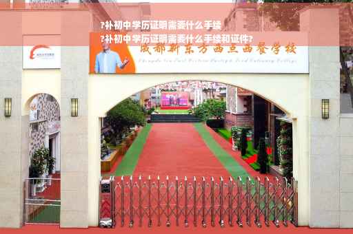 ?补初中学历证明需要什么手续
?补初中学历证明需要什么手续和证件?