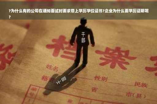 ?为什么有的公司在通知面试时要求带上学历学位证书?企业为什么要学历证明呢
?
