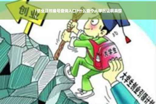 ?毕业证书编号查询入口?什么查个人学历证明真假
?