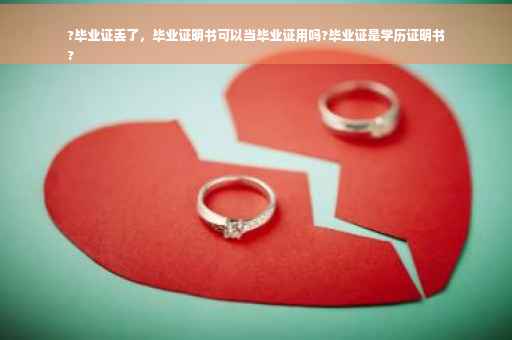 ?毕业证丢了，毕业证明书可以当毕业证用吗?毕业证是学历证明书
?