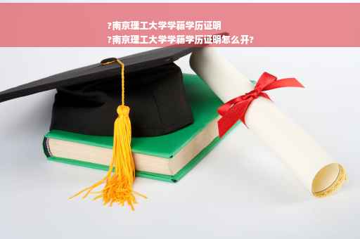 ?南京理工大学学籍学历证明
?南京理工大学学籍学历证明怎么开?
