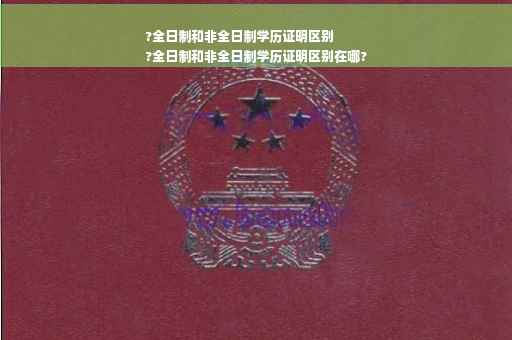?全日制和非全日制学历证明区别
?全日制和非全日制学历证明区别在哪?
