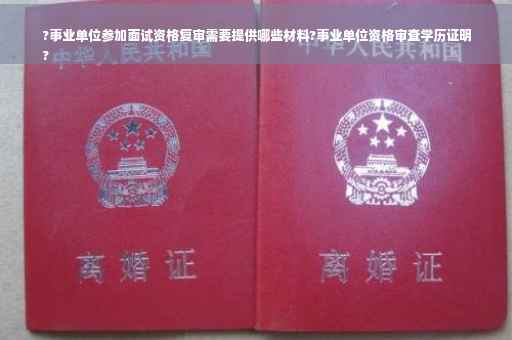 ?事业单位参加面试资格复审需要提供哪些材料?事业单位资格审查学历证明
?