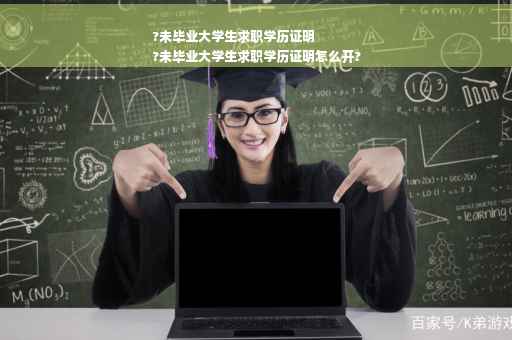 ?未毕业大学生求职学历证明
?未毕业大学生求职学历证明怎么开?