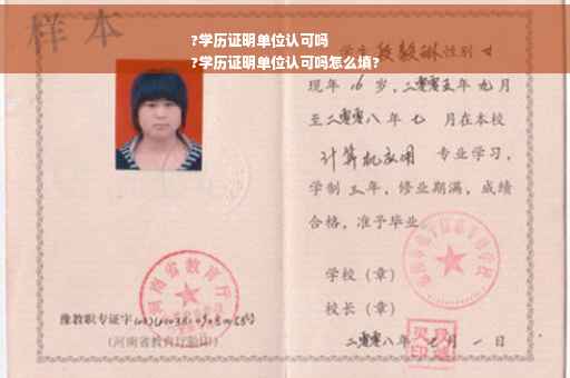 ?学历证明单位认可吗
?学历证明单位认可吗怎么填?