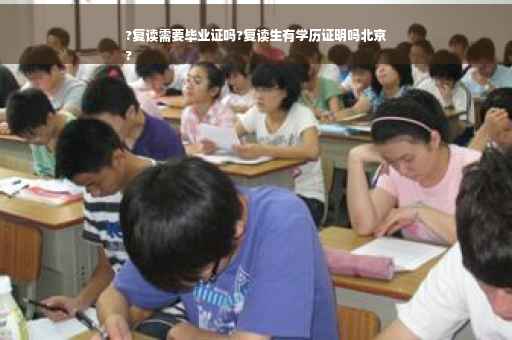 ?复读需要毕业证吗?复读生有学历证明吗北京
?
