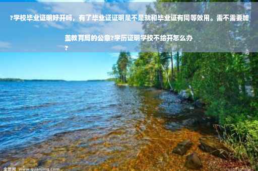 ?学校毕业证明好开吗，有了毕业证证明是不是就和毕业证有同等效用。需不需要加盖教育局的公章?学历证明学校不给开怎么办
?