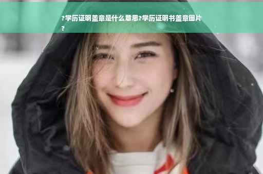 ?学历证明盖章是什么意思?学历证明书盖章图片
?