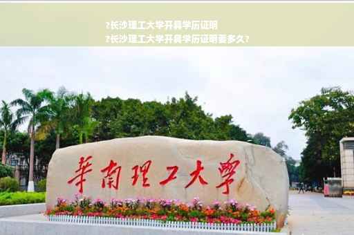 ?长沙理工大学开具学历证明
?长沙理工大学开具学历证明要多久?