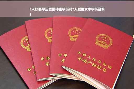 ?入职要学历复印件查学历吗?入职要求拿学历证明
?