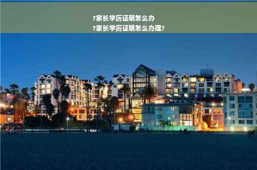 ?家长学历证明怎么办
?家长学历证明怎么办理?