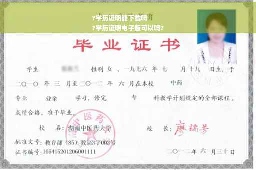 ?学历证明能下载吗
?学历证明电子版可以吗?