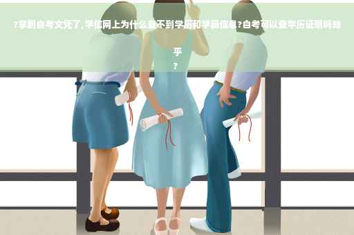 ?拿到自考文凭了,学信网上为什么查不到学历和学籍信息?自考可以查学历证明吗知乎
?
